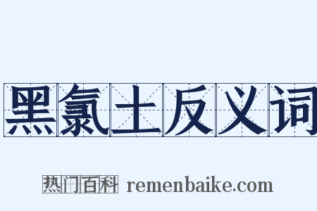 黑氯土反义词是什么意思的图片